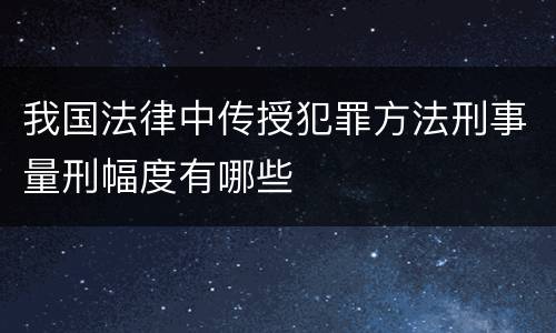我国法律中传授犯罪方法刑事量刑幅度有哪些