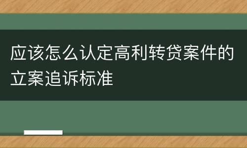 应该怎么认定高利转贷案件的立案追诉标准