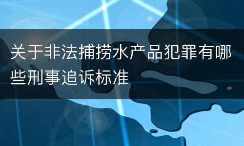 关于非法捕捞水产品犯罪有哪些刑事追诉标准