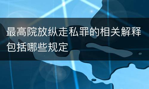 最高院放纵走私罪的相关解释包括哪些规定