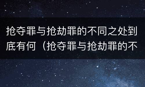 抢夺罪与抢劫罪的不同之处到底有何（抢夺罪与抢劫罪的不同之处到底有何不同）