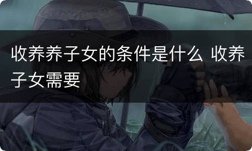 收养养子女的条件是什么 收养子女需要