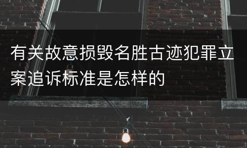 有关故意损毁名胜古迹犯罪立案追诉标准是怎样的