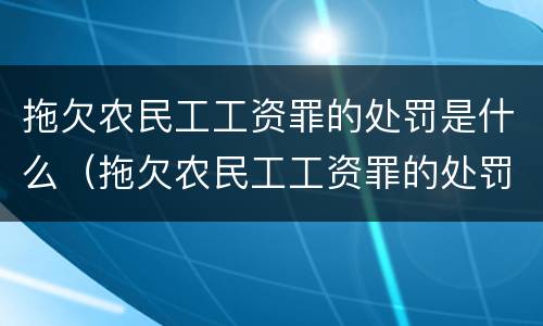 拖欠农民工工资罪的处罚是什么（拖欠农民工工资罪的处罚是什么标准）