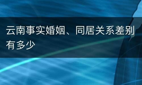 云南事实婚姻、同居关系差别有多少