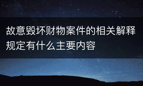 故意毁坏财物案件的相关解释规定有什么主要内容