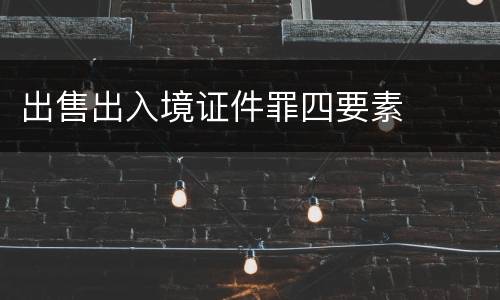 出售出入境证件罪四要素