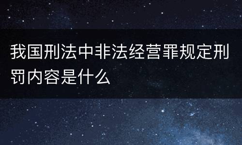 我国刑法中非法经营罪规定刑罚内容是什么