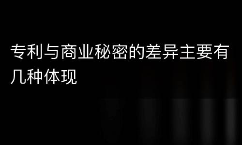 专利与商业秘密的差异主要有几种体现