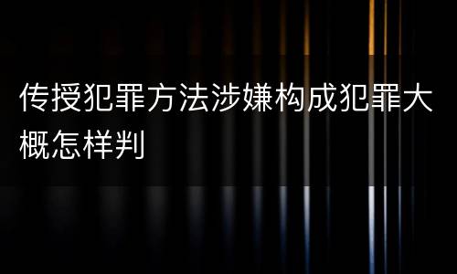 传授犯罪方法涉嫌构成犯罪大概怎样判