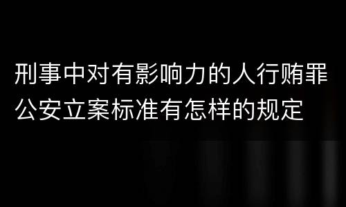 刑事中对有影响力的人行贿罪公安立案标准有怎样的规定