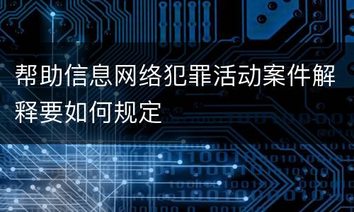 帮助信息网络犯罪活动案件解释要如何规定