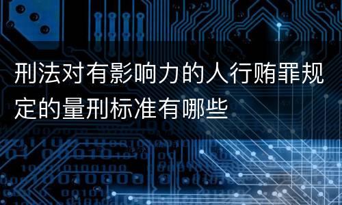 刑法对有影响力的人行贿罪规定的量刑标准有哪些
