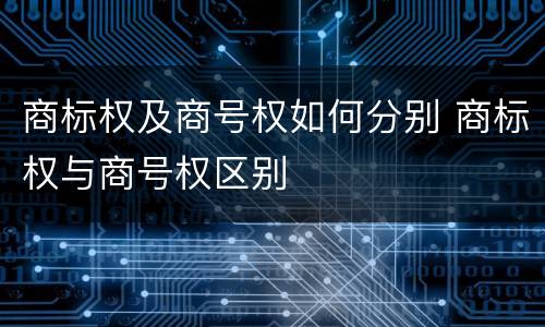 商标权及商号权如何分别 商标权与商号权区别