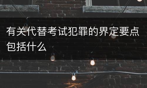 有关代替考试犯罪的界定要点包括什么