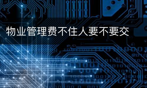 物业管理费不住人要不要交