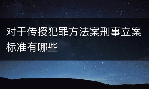 对于传授犯罪方法案刑事立案标准有哪些
