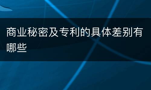 商业秘密及专利的具体差别有哪些