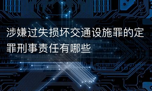 涉嫌过失损坏交通设施罪的定罪刑事责任有哪些