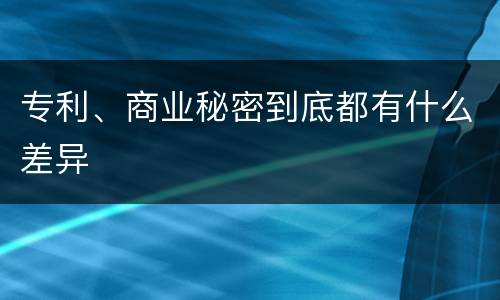 专利、商业秘密到底都有什么差异