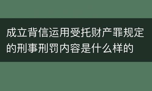 成立背信运用受托财产罪规定的刑事刑罚内容是什么样的