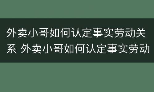 外卖小哥如何认定事实劳动关系 外卖小哥如何认定事实劳动关系