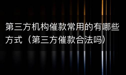 第三方机构催款常用的有哪些方式（第三方催款合法吗）