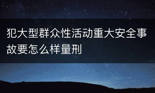 犯大型群众性活动重大安全事故要怎么样量刑