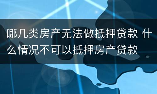 哪几类房产无法做抵押贷款 什么情况不可以抵押房产贷款
