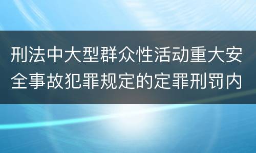 刑法中大型群众性活动重大安全事故犯罪规定的定罪刑罚内容是怎样的