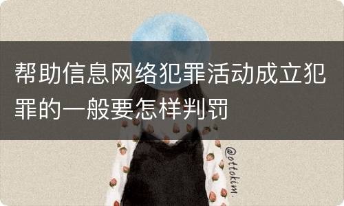 帮助信息网络犯罪活动成立犯罪的一般要怎样判罚