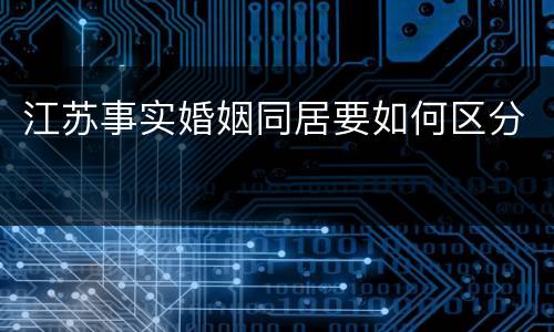 江苏事实婚姻同居要如何区分