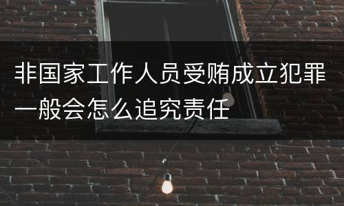 非国家工作人员受贿成立犯罪一般会怎么追究责任