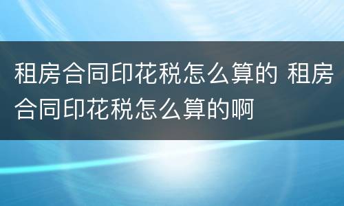 租房合同印花税怎么算的 租房合同印花税怎么算的啊