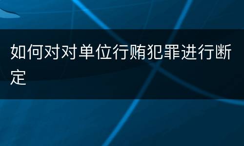 如何对对单位行贿犯罪进行断定