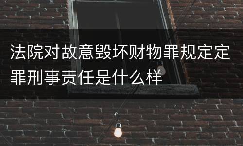 法院对故意毁坏财物罪规定定罪刑事责任是什么样
