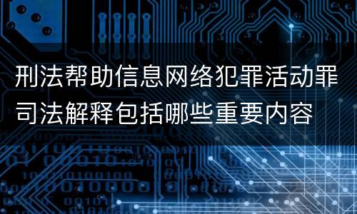 刑法帮助信息网络犯罪活动罪司法解释包括哪些重要内容