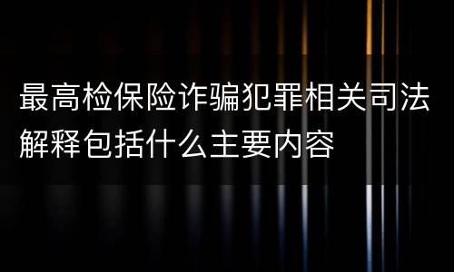 最高检保险诈骗犯罪相关司法解释包括什么主要内容