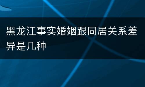 黑龙江事实婚姻跟同居关系差异是几种