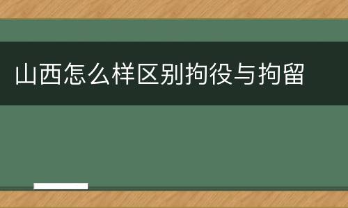 山西怎么样区别拘役与拘留