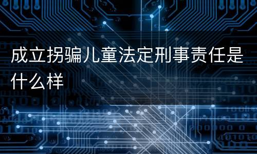 成立拐骗儿童法定刑事责任是什么样