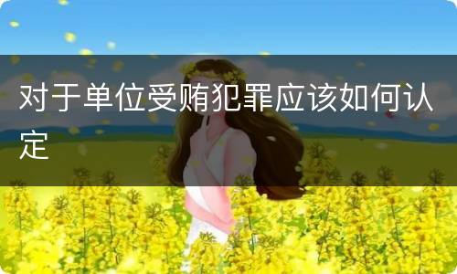 对于单位受贿犯罪应该如何认定