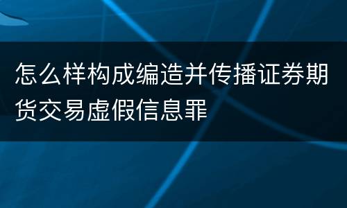 怎么样构成编造并传播证券期货交易虚假信息罪