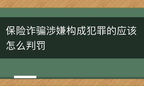 保险诈骗涉嫌构成犯罪的应该怎么判罚