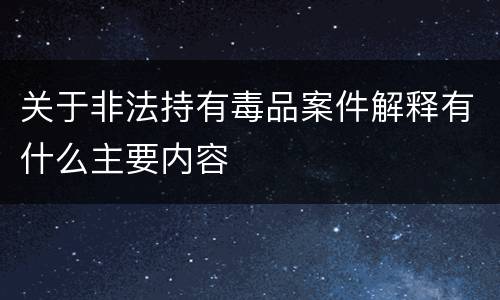 关于非法持有毒品案件解释有什么主要内容