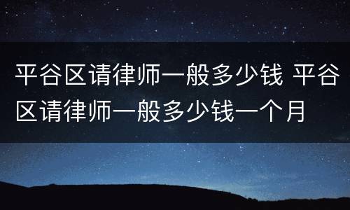 平谷区请律师一般多少钱 平谷区请律师一般多少钱一个月