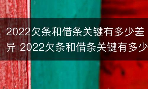 2022欠条和借条关键有多少差异 2022欠条和借条关键有多少差异呢