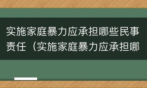 实施家庭暴力应承担哪些民事责任（实施家庭暴力应承担哪些民事责任和义务）
