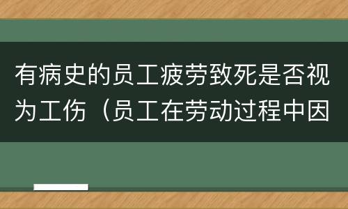 有病史的员工疲劳致死是否视为工伤（员工在劳动过程中因病导致死亡）