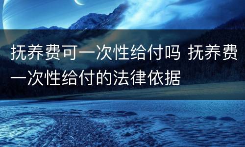 抚养费可一次性给付吗 抚养费一次性给付的法律依据